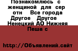 Познакомлюсь  с   женщиной  для  сер  отн. - Все города Другое » Другое   . Ненецкий АО,Нижняя Пеша с.